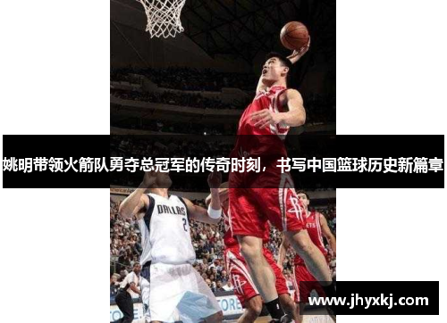 姚明带领火箭队勇夺总冠军的传奇时刻，书写中国篮球历史新篇章