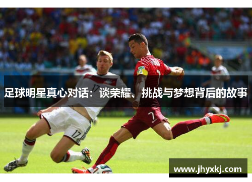 足球明星真心对话：谈荣耀、挑战与梦想背后的故事