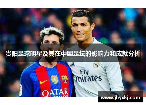 贵阳足球明星及其在中国足坛的影响力和成就分析