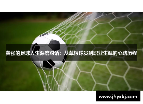 黄强的足球人生深度对话：从草根球员到职业生涯的心路历程