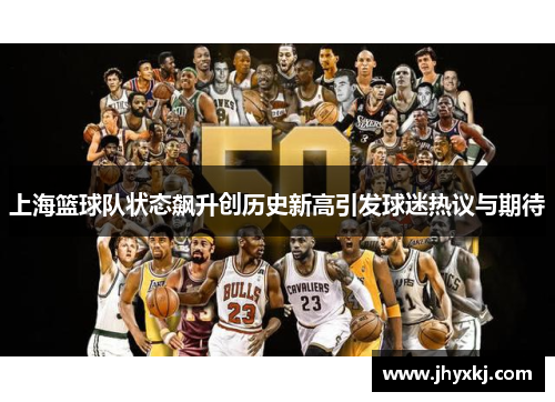 上海篮球队状态飙升创历史新高引发球迷热议与期待