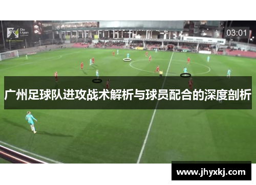 广州足球队进攻战术解析与球员配合的深度剖析