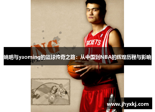 姚明与yaoming的篮球传奇之路：从中国到NBA的辉煌历程与影响