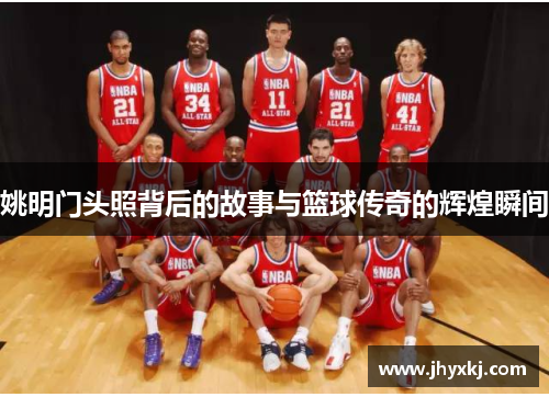 姚明门头照背后的故事与篮球传奇的辉煌瞬间