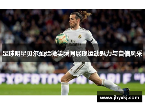 足球明星贝尔灿烂微笑瞬间展现运动魅力与自信风采