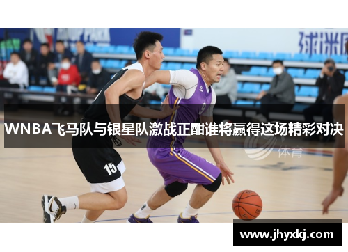 WNBA飞马队与银星队激战正酣谁将赢得这场精彩对决
