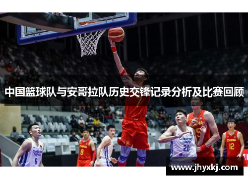 中国篮球队与安哥拉队历史交锋记录分析及比赛回顾