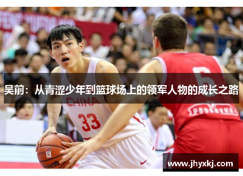 吴前：从青涩少年到篮球场上的领军人物的成长之路