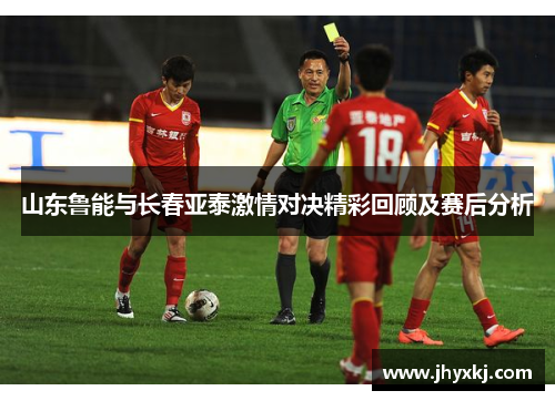 山东鲁能与长春亚泰激情对决精彩回顾及赛后分析