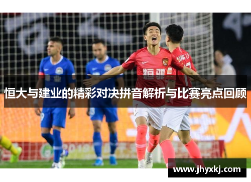 恒大与建业的精彩对决拼音解析与比赛亮点回顾