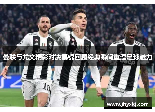 曼联与尤文精彩对决集锦回顾经典瞬间重温足球魅力