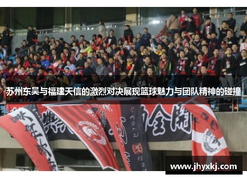 苏州东吴与福建天信的激烈对决展现篮球魅力与团队精神的碰撞